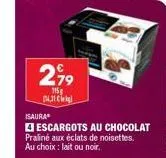 2,99  115g 14.31 k  isaura  escargots au chocolat praliné aux éclats de noisettes.  au choix: lait ou noir. 