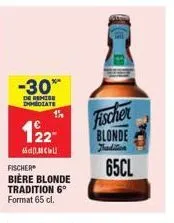 -30*  de remise dhmediate  122  cu  fischer  bière blonde tradition 6°  format 65 cl.  fischer blonde  65cl 