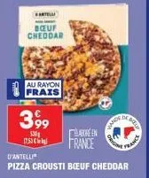 antell  bœuf cheddar  au rayon frais  399  530  17,53 €  d'antelli  pizza crousti boeuf cheddar  élave en  france  vande  de bell  origina  france 