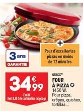 3 ans  GARANTIE  D 1,30 Cdeconec  QUIGG  FOUR  3499 499 A PIZZAO  1450 W. Pour pizza, crêpes, quiches, tortillas...  Pour d'excellentes pizzas en moins de 12 minutes 