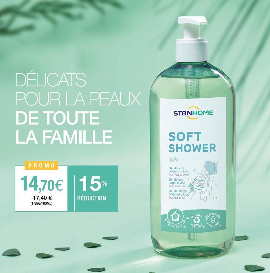 DÉLICATS POUR LA PEAUX  DE TOUTE LA FAMILLE  PROMO  14,70€ 15%  RÉDUCTION  17,40 € (1,98€/100ML)  STANHOME  SOFT SHOWER  VEGAN  Gel douche corps et visage Tous types de peaux  Gel doccia corpo e viso 