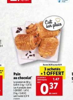 Pain au chocolat  Le produit de 68 g: 0,49 € (1 kg = 7,21 €) Les 4 produits  1 OFFERT: 1,47 € (1 kg 5,40€) soit l'unité 0,37 € 69944  Cuit sur place  Du 26/10 01/1  3 achetés +1 OFFERT  LE LOT DE IDEN