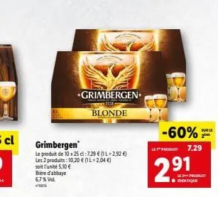 grimbergen  le produit de 10 x 25 cl: 7.29 € (1 l-2,92 €) les 2 produits: 10,20 € (il-2,04 €) soit l'unité 5,10 € bière d'abbaye  6,7 % vol.  +grimbergen+  blonde  -60%  let produit 7.29  291  le prod