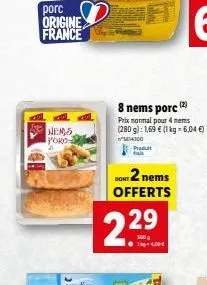 porc origine france  nem s poro 2  dont  2 nems offerts  2.2⁹  29  8 nems porc (2)  prix normal pour 4 nem (280 g): 1,69 € (1 kg = 6,04 €) 4300  produit 