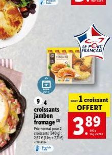 IL IL O  $5  94 croissants jambon fromage (2)  Prix normal pour 2 croissants (340 g): 2,62 € (1 kg = 7,71 €)  1424  Produ  LE PORC. FRANÇAIS  DONT 1 croissant OFFERT  3.89  -1.70€ 