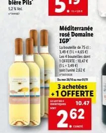 méditerranée rosé domaine igp'  la bouteille de 75 cl: 3,49 € (il-4,65 €)  les 4 bouteilles dont  1 offerte: 10,47 €  (1l-3,49 €)  soit l'unité 2,62 € 5600000  dum 25/10/1  3 achetées +1 offerte ident