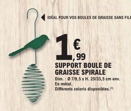 IDÉAL POUR VOS BOULES DE GRAISSE SANS FILET  €  99  SUPPORT BOULE DE GRAISSE SPIRALE  Dim.: 07/9,5 x H. 25/33,5 cm env. En métal.  Différents coloris disponibles. 