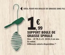 idéal pour vos boules de graisse sans filet  €  99  support boule de graisse spirale  dim.: 07/9,5 x h. 25/33,5 cm env. en métal.  différents coloris disponibles. 