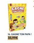 GAGNE TON PAPAS  16. GAGNE TON PAPA!  35,99€ 