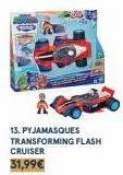 c  13. pyjamasques transforming flash cruiser  31,99€ 