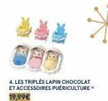 4. les triplés lapin chocolat et accessoires puériculture 19,99€ 