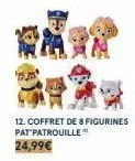 12. coffret de 8 figurines pat patrouille  24,99€ 