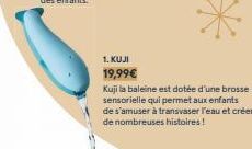 1. KUJI  19,99€  Kuji la baleine est dotée d'une brosse sensorielle qui permet aux enfants  de s'amuser à transvaser l'eau et créer de nombreuses histoires! 