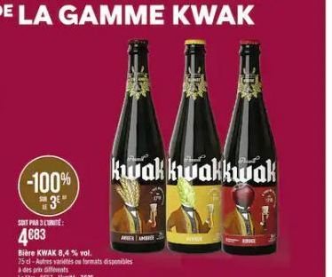 -100%  S8  SOIT PAR 3 UNITE:  4683  Bière KWAK 8,4 % vol.  75 el-Autres varietes ou formats disponibles  à des prix differents  Le litre 5457-L'unité 7€25  kwak kwakkwak  AMB  Sad 