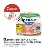 2 OFFERTES  L'UNITE  4€87  Fleury Michon  Supérieur  6+2  hands  A Jambon Le Supérieur -25% de Sel Conservation Sans Nitrite FLEURY MICHON tranches+2 offertes (280) Lek217639  SANS  NITAITE 