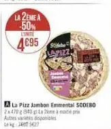 la 2eme a  50% linite  4€95  a la pizz jambon emmental sodebo 2x470 g (940 g) la 2ème à pri autres varietes disponibles lekg 240 527  sideb lapizz 