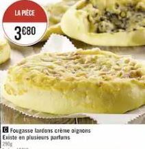 LA PIÈCE  3€80  Fougasse lardons crème oignons Existe en plusieurs parfums 