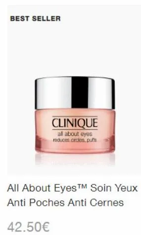best seller  clinique al about eyes reduces circles, put  all about eyes™ soin yeux anti poches anti cernes  42.50€ 