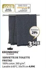 gold quate exclusme  dexo-tex  econom  kronborg  serviette de toilette fristad  3.50€  29%  100% coton. 260 g/m². lavable à 60°c. 50x70 cm 4,99€ 