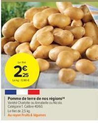 Le  2  Leg 0,90€  HI  Pomme de terre de nos régions Vareté Charlote ou Annabele ou Nicola Categorie 1. Calibre 40/60  Le filet de 2,5 kg Au rayon Fruits & legumes  