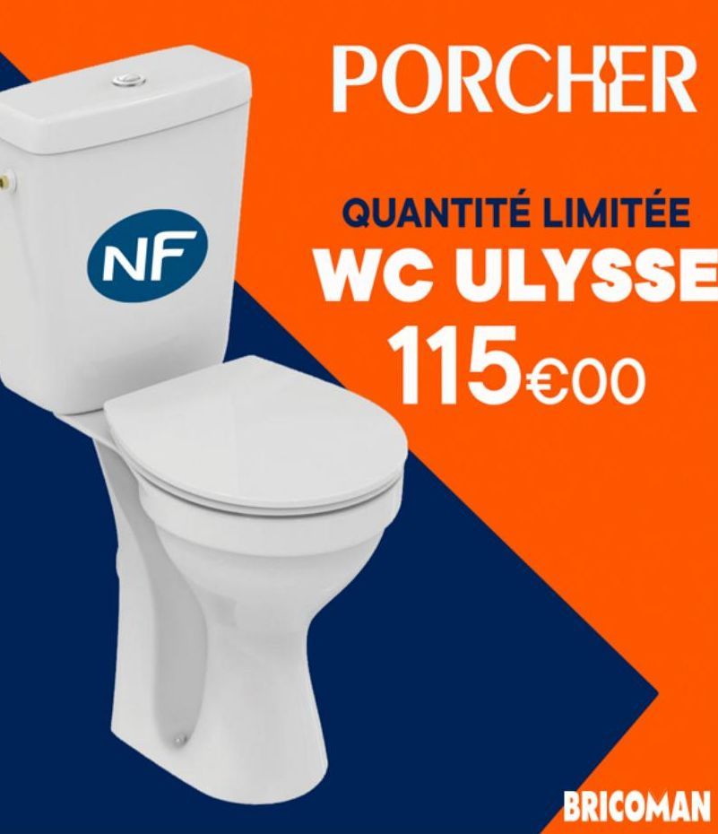 NF  PORCHER  QUANTITÉ LIMITÉE WC ULYSSE 115€00  BRICOMAN  