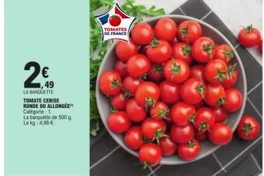 ,49  la barquette  tomate cerise ronde ou allongee catégorie 1.  la barquette de 500 g le kg: 4.98 €  tomates  de france 
