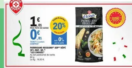 peper  €  0.  01  prix payé en caisse  81  ticket e.leclerc compris  ein  ticker,  20%  40%  sur la carte  parmigiano reggiano aop rapé  30% mat. gr.  "les croisés"  au lait pasteurise de vache.  60 g