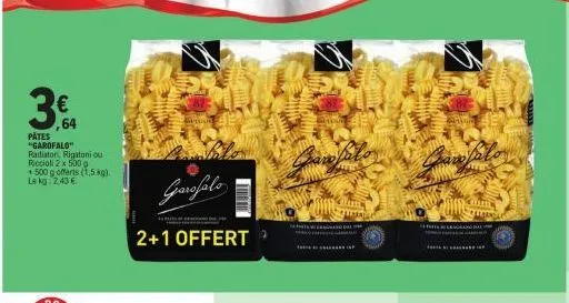 38,64  3€  pates  "garofalo" radiatori, rigatoni ou  riccioli 2 x 500 g  +500 g offerts (1,5 kg).  le kg 2,43 €  garofalo  2+1 offert  beton  gran falo  a  gitsin 