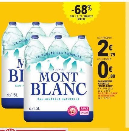 LA PURET  6x1,5L  M  SOURCE  BI MONT  EAU  LA PURETÉ DES SOMMETS  BLANC  EAU MINÉRALE NATURELLE  6x1,5L  -68%  SUR LE 20 PRODUIT ACHETE  SANS NITRATES PAUVRE IN  LE 1" PRODUIT  2€  79  LE 2 PRODUIT  0