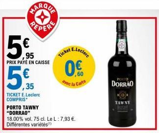 PERERE  95  PRIX PAYÉ EN CAISSE  € ,35  TICKET E.Leclerc COMPRIS  Ticket  E.Leclerc  ,60 avec la Carte  PORTO TAWNY "DORRAO"  18.00% vol. 75 cl. Le L: 7,93 €. Différentes variétés(¹)  PORTO  DORRÃO  T