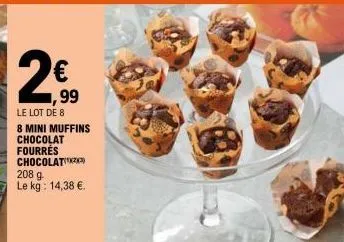 2€  ,99  le lot de 8  8 mini muffins chocolat  fourres chocolat 208 g  le kg: 14,38 €. 