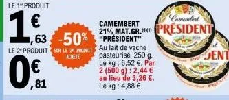 (  ,81  le 1 produit  1€  ,63 -50% le 2 produit sur le 20 pro  achete  camembert  camembert  21% mat. gr.president president" au lait de vache pasteurisé. 250 g. le kg: 6,52 €. par 2 (500 g): 2,44 € a