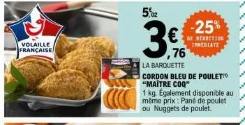 volaille française  5,02  ,76  la barquette  -25%  de réduction immediate  cordon bleu de poulet "maître coq"  1 kg. également disponible au même prix : pané de poulet ou nuggets de poulet. 