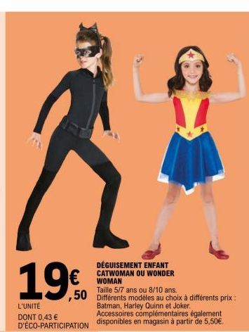 DÉGUISEMENT ENFANT CATWOMAN OU WONDER WOMAN  Taille 5/7 ans ou 8/10 ans.  50 Différents modèles au choix à différents prix :  19€  L'UNITÉ DONT 0,43 €  Batman, Harley Quinn et Joker. Accessoires compl