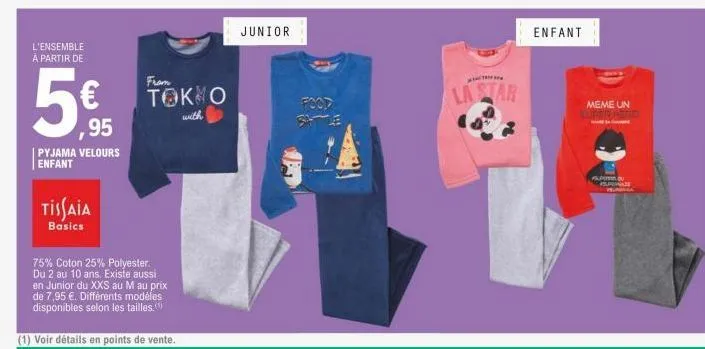 l'ensemble a partir de  595  ,95  pyjama velours enfant  tissaia  basics  fram  τοκ ο  with  75% coton 25% polyester. du 2 au 10 ans. existe aussi en junior du xxs au m au prix de 7,95 €. différents m