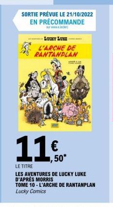 LUCKY LUKE L'ARCHE DE RANTANPLAN  SORTIE PRÉVUE LE 21/10/2022 EN PRÉCOMMANDE  ,50*  11€  LE TITRE  LES AVENTURES DE LUCKY LUKE D'APRÈS MORRIS  TOME 10 - L'ARCHE DE RANTANPLAN Lucky Comics 