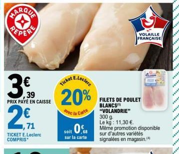 PEPER  ,39 PRIX PAYÉ EN CAISSE  2€  ,71  TICKET E.Leclerc COMPRIS  20%  avec la Carte  VOLAILLE  FRANÇAISE  FILETS DE POULET BLANCS "VOLANDRIE"  300 g  Le kg: 11,30 €.  soit 08 Même promotion disponib