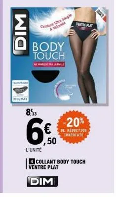 dim  transparent  200/mat  body touch  ne marque pas la inile  8,13  ceinture ultra souple  & velouté  ,50  singur  ventre plat  -20%  de reduction immediate  l'unité  4 collant body touch ventre plat