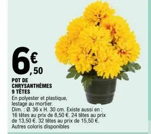 6€ 50  pot de  chrysanthèmes  9 têtes  en polyester et plastique,  lestage au mortier.  dim. 0. 36 x h. 30 cm. existe aussi en  16 têtes au prix de 8,50 €. 24 têtes au prix de 13,50 €. 32 têtes au pri