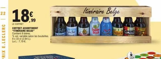 22  18€,  ,99  le coffret  coffret assortiment "itinéraire belge" contient 8 bières.  % vol. variable selon les bouteilles. 8 x 33 cl (2,64 l).  le l: 7,19 €.  amonge  888  stanche  stefanue  itinérai