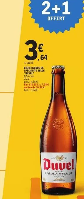 2+1  offert  3.  8,5% vol.  75 cl.  le l: 4,85 €  €  64  l'unité bière blonde de spécialité belge "duvel"  par 3 (2,25 l): 7,28 € au lieu de 10,92 €. l: 3,24 €  le  t  duvel  the rig belgian strong bl