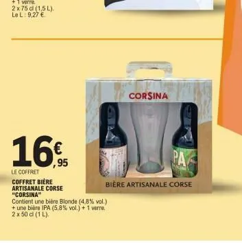 2 x 75 cl (1,5 l). le l: 9,27 €  16€  le coffret coffret bière artisanale corse "corsina"  contient une bière blonde (4.8% vol.) + une bière ipa (5,8% vol.) + 1 verre.  2 x 50 cl (1 l).  corsina  ale 