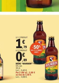 LE 1 PRODUIT  €  79  LE 2+PRODUIT  ,89 BIÈRE "BOURBON" 5% vol.  33 d.  Le L: 5,42 €.  Par 2 (66 cl): 2,68 € au lieu de 3,58 €. Le L: 4.06 €.  &  -50% ON 58 LE 24 PRODUTT  ACETE  BOURBON 