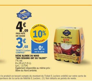 NOS REGIONS TOU TALENT  4€  09  PRIX PAYE EN CAISSE  3.8  ,68  TICKET E.Leclerc COMPRIS  6 x 25 cl (1,5 L). Le L: 2,73 €  E.Leclere  10%  avec la Carte  Ticket  sur la carte  BIÈRE BLONDE DU NORD  "NO