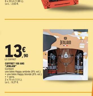 13,90  €  LE COFFRET COFFRET 100 ANS "JENLAIN" Contient  une bière Happy ambrée (9% vol.) + une bière Happy blonde ( 8 % vol.)  +1 verre.  2 x 75 cl (1,5 L). Le L: 9,27 €  ENLAIN  JENLAIN  THE  ENLAIN