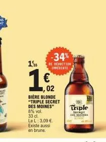 15  -34%  de reduction inmediate  €  02  bière blonde "triple secret des moines" 8% vol. 33 cl.  le l: 3,09 € existe aussi en brune.  triple  secret des moines 