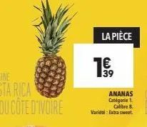 la pièce  1€  39  ananas catégorie 1. calibre 8. variété: extra sweet. 