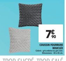 7€  COUSSIN FOURRURE BOUCLÉE Coloris: gris ardoise ou gris clair. Dimensions: 45 x 45 cm. 