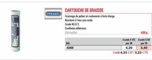 PRESSOL  CARTOUCHE DE GRAISSE  Graissage de paliers et roulements à forte charge.  Résistant à l'eau sans acide.  Grade NLGI 2.  Excellente adhérence.  Cartouche  Ref.  42608  400 g  L'unité €TTC  L'u