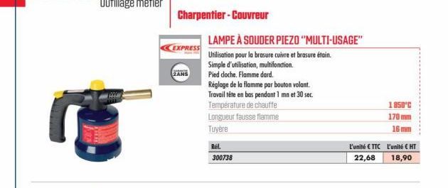 Charpentier - Couvreur  EXPRESS  2ANS  LAMPE À SOUDER PIEZO "MULTI-USAGE"  Utilisation pour la brasure cuivre et brasure étain. Simple d'utilisation, multifonction. Pied doche. Flamme dard.  Réglage d